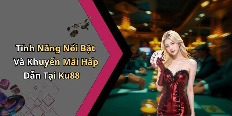 Tính Năng Nổi Bật Và Khuyến Mãi Hấp Dẫn Tại Ku88