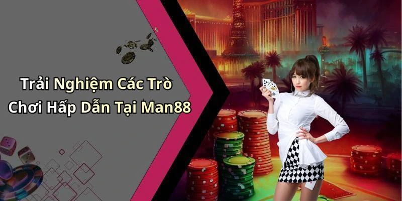 Trải Nghiệm Các Trò Chơi Hấp Dẫn Tại Man88