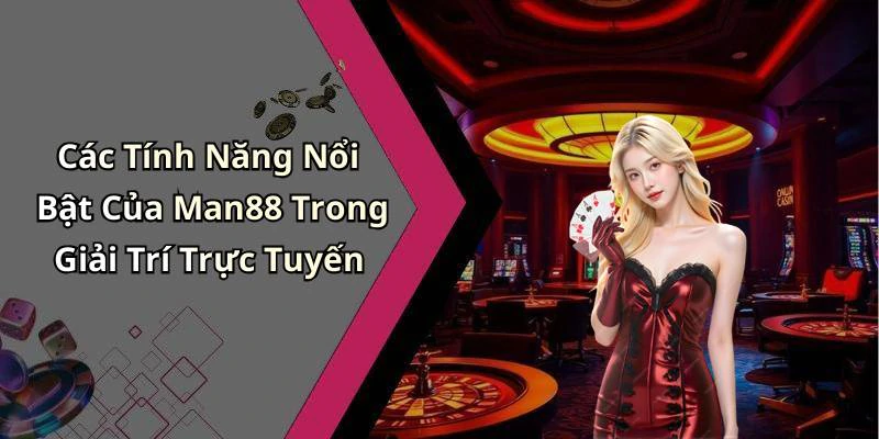 Các Tính Năng Nổi Bật Của Man88 Trong Giải Trí Trực Tuyến