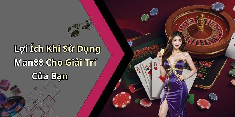 Lợi Ích Khi Sử Dụng Man88 Cho Giải Trí Của Bạn