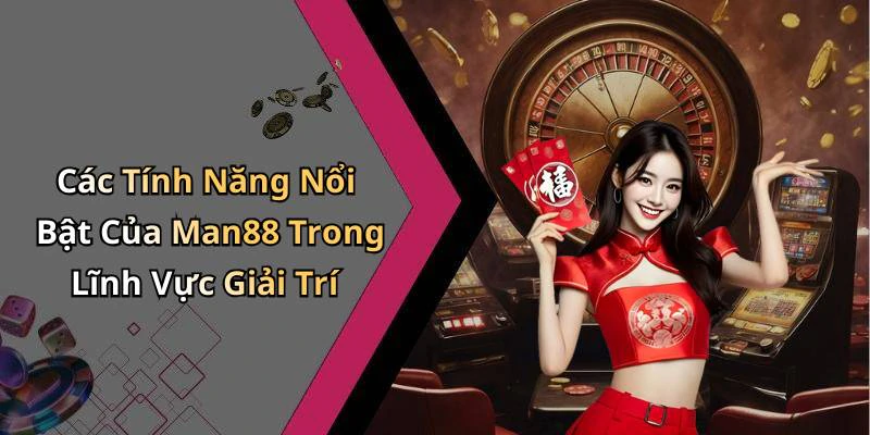 Các Tính Năng Nổi Bật Của Man88 Trong Lĩnh Vực Giải Trí