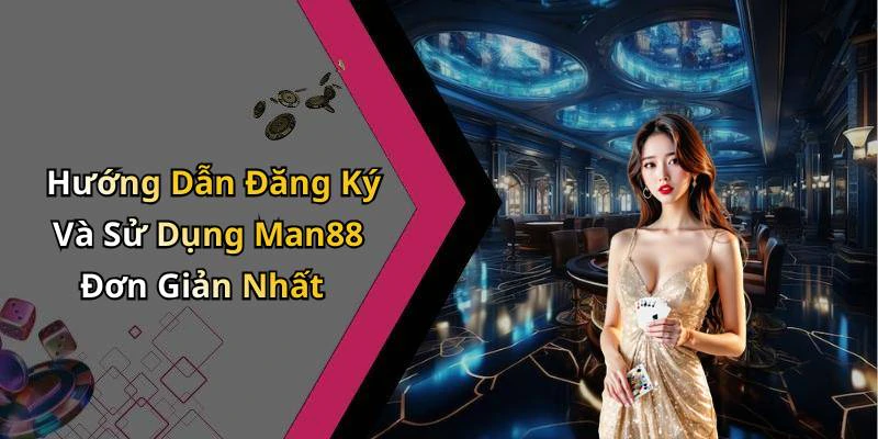 Hướng Dẫn Đăng Ký Và Sử Dụng Man88 Đơn Giản Nhất