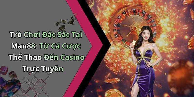 Trò Chơi Đặc Sắc Tại Man88: Từ Cá Cược Thể Thao Đến Casino Trực Tuyến