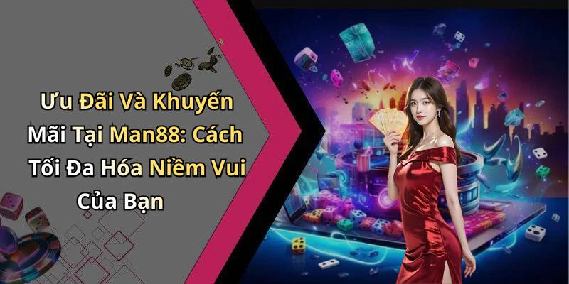 Ưu Đãi Và Khuyến Mãi Tại Man88: Cách Tối Đa Hóa Niềm Vui Của Bạn