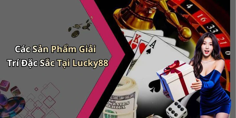 Các Sản Phẩm Giải Trí Đặc Sắc Tại Lucky88