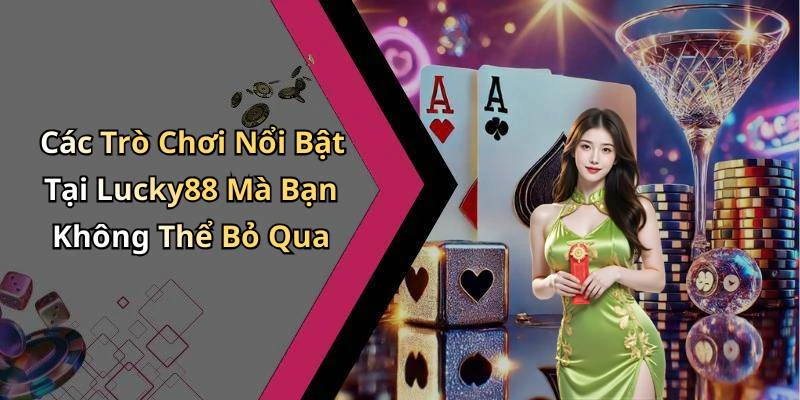 Các Trò Chơi Nổi Bật Tại Lucky88 Mà Bạn Không Thể Bỏ Qua