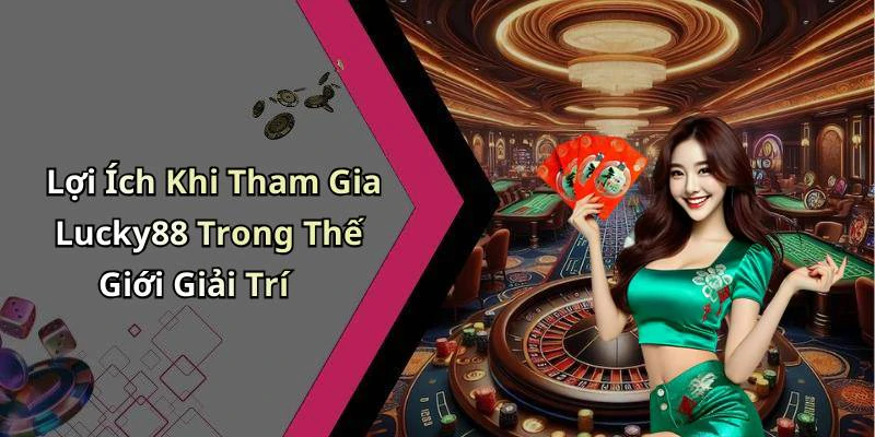 Lợi Ích Khi Tham Gia Lucky88 Trong Thế Giới Giải Trí