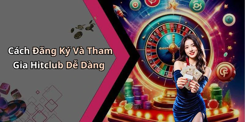 Cách Đăng Ký Và Tham Gia Hitclub Dễ Dàng