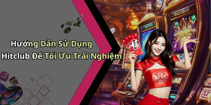Hướng Dẫn Sử Dụng Hitclub Để Tối Ưu Trải Nghiệm