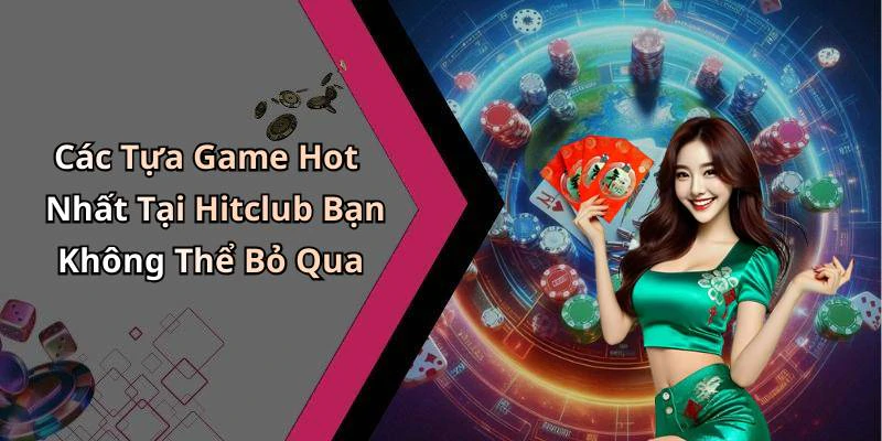Các Tựa Game Hot Nhất Tại Hitclub Bạn Không Thể Bỏ Qua