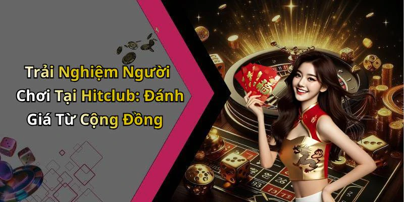 Trải Nghiệm Người Chơi Tại Hitclub: Đánh Giá Từ Cộng Đồng
