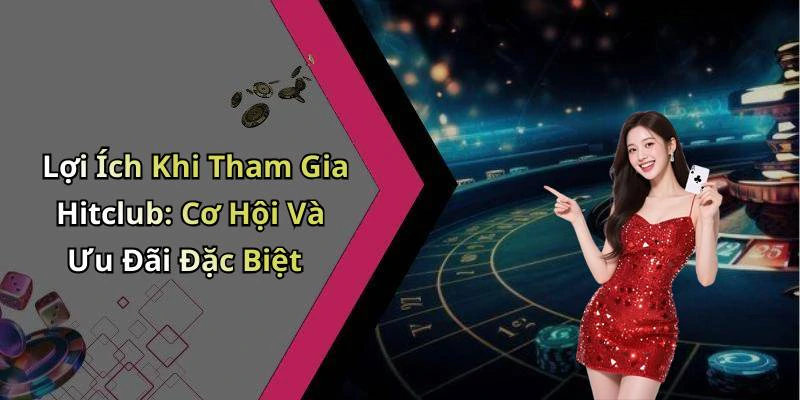 Lợi Ích Khi Tham Gia Hitclub: Cơ Hội Và Ưu Đãi Đặc Biệt