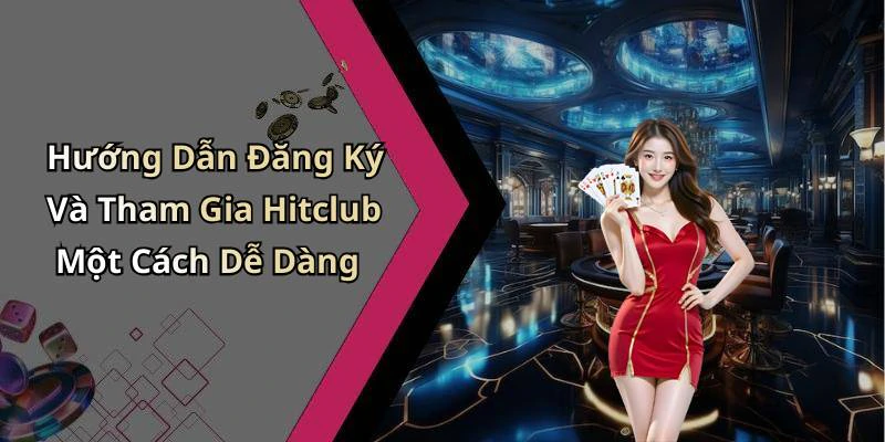 Hướng Dẫn Đăng Ký Và Tham Gia Hitclub Một Cách Dễ Dàng