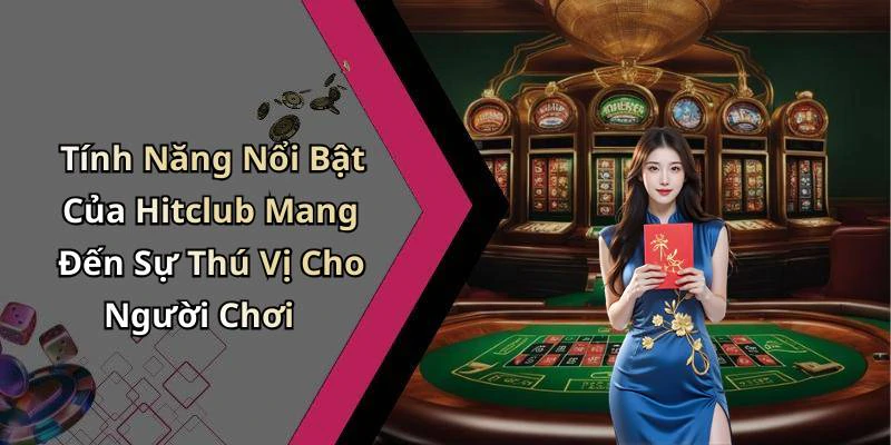 Tính Năng Nổi Bật Của Hitclub Mang Đến Sự Thú Vị Cho Người Chơi