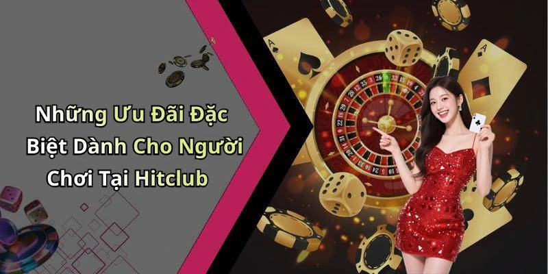 Những Ưu Đãi Đặc Biệt Dành Cho Người Chơi Tại Hitclub
