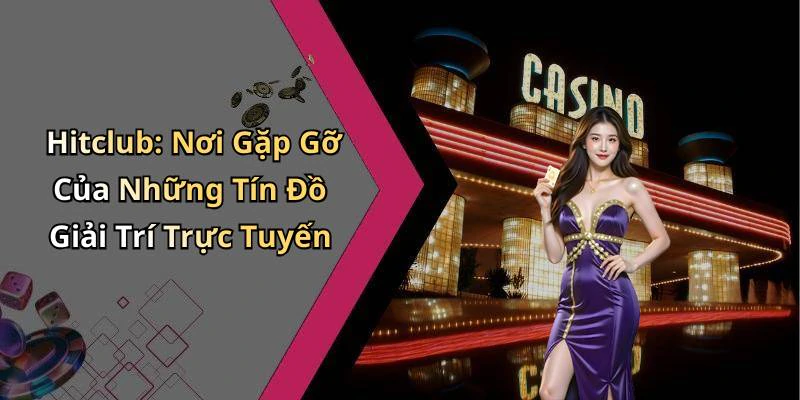 Hitclub: Nơi Gặp Gỡ Của Những Tín Đồ Giải Trí Trực Tuyến