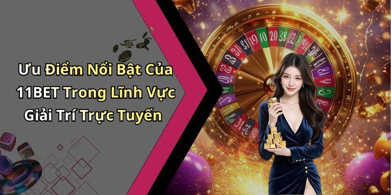 Ưu Điểm Nổi Bật Của 11BET Trong Lĩnh Vực Giải Trí Trực Tuyến