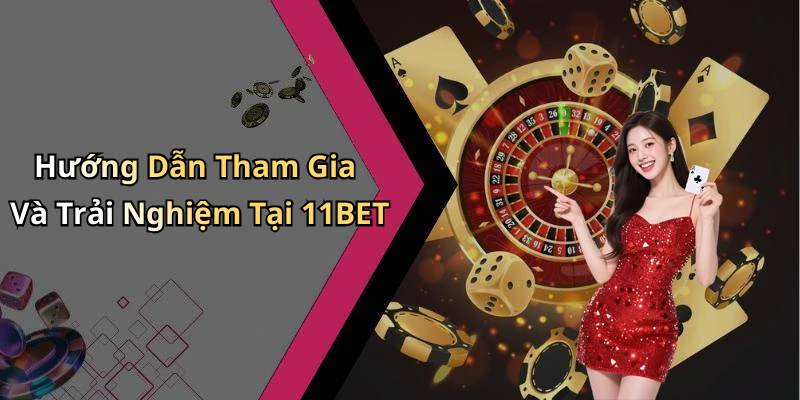 Hướng Dẫn Tham Gia Và Trải Nghiệm Tại 11BET