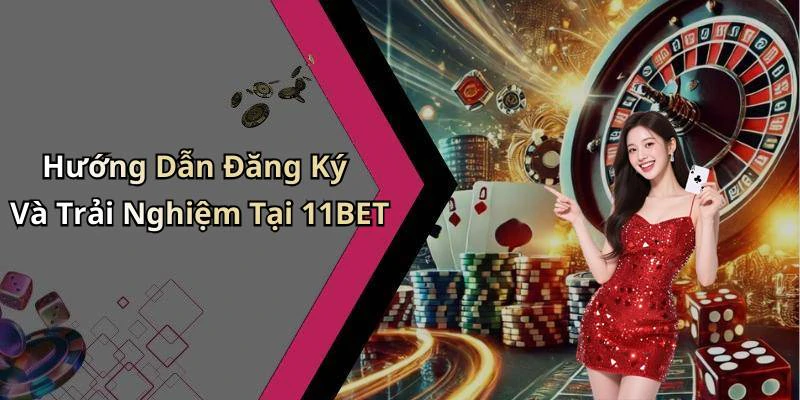 Hướng Dẫn Đăng Ký Và Trải Nghiệm Tại 11BET