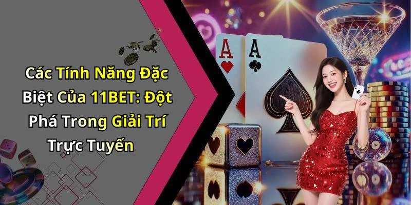 Các Tính Năng Đặc Biệt Của 11BET: Đột Phá Trong Giải Trí Trực Tuyến