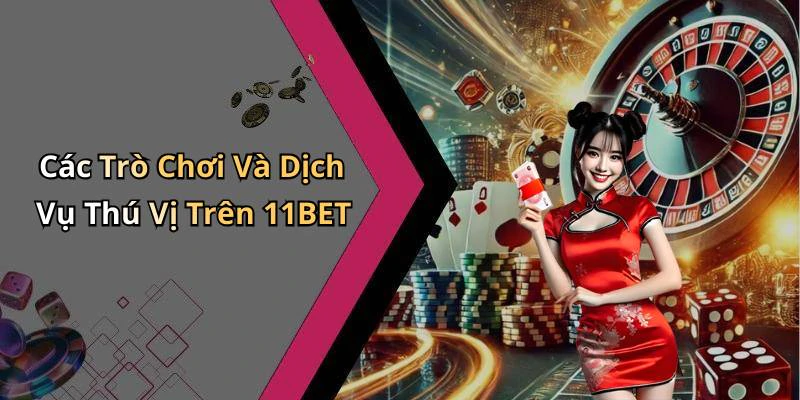 Các Trò Chơi Và Dịch Vụ Thú Vị Trên 11BET