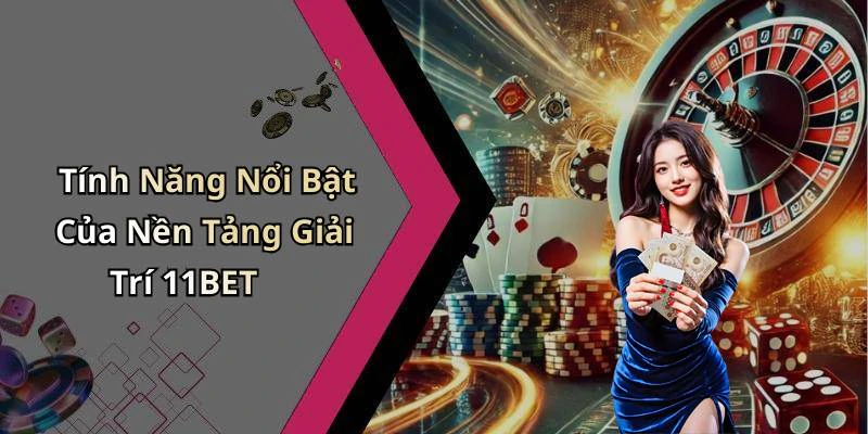 Tính Năng Nổi Bật Của Nền Tảng Giải Trí 11BET