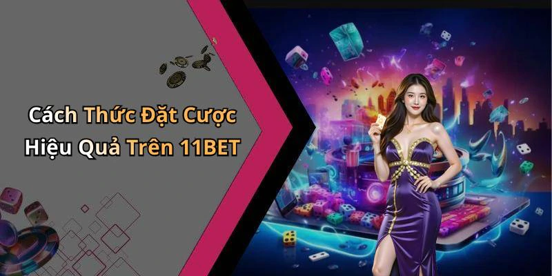 Cách Thức Đặt Cược Hiệu Quả Trên 11BET