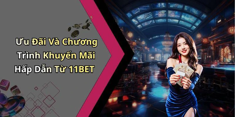 Ưu Đãi Và Chương Trình Khuyến Mãi Hấp Dẫn Từ 11BET