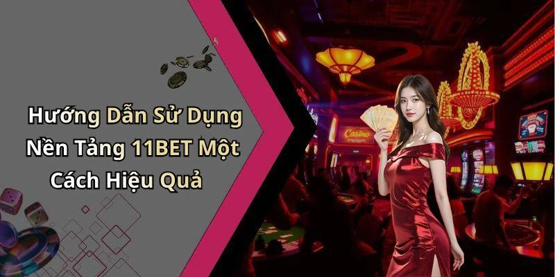 Hướng Dẫn Sử Dụng Nền Tảng 11BET Một Cách Hiệu Quả