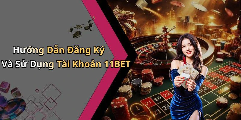 Hướng Dẫn Đăng Ký Và Sử Dụng Tài Khoản 11BET