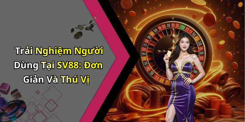 Trải Nghiệm Người Dùng Tại SV88: Đơn Giản Và Thú Vị