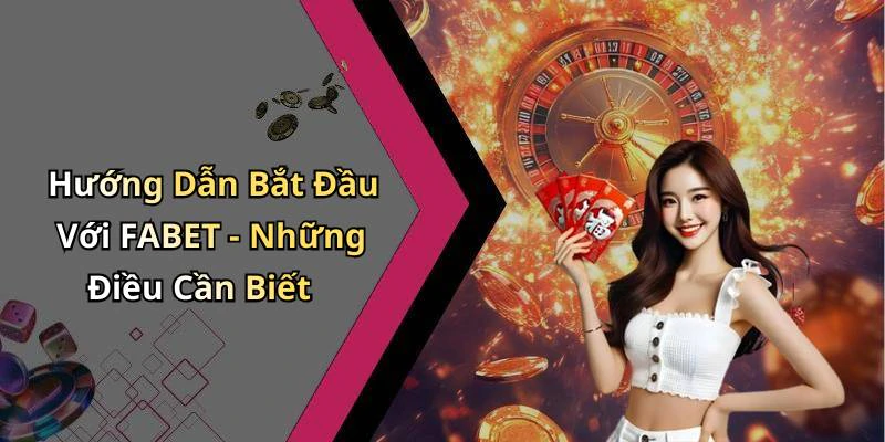 Hướng Dẫn Bắt Đầu Với FABET - Những Điều Cần Biết