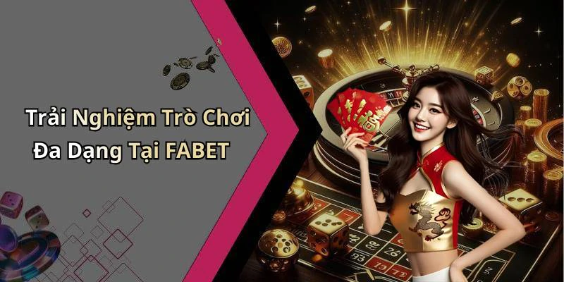 Trải Nghiệm Trò Chơi Đa Dạng Tại FABET