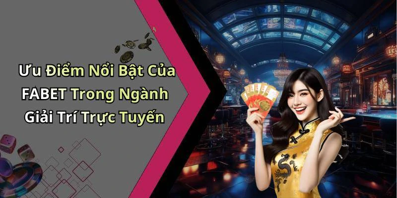 Ưu Điểm Nổi Bật Của FABET Trong Ngành Giải Trí Trực Tuyến