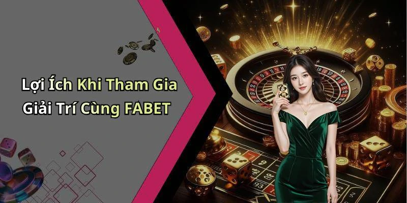 Lợi Ích Khi Tham Gia Giải Trí Cùng FABET