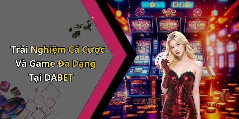 Trải Nghiệm Cá Cược Và Game Đa Dạng Tại DABET
