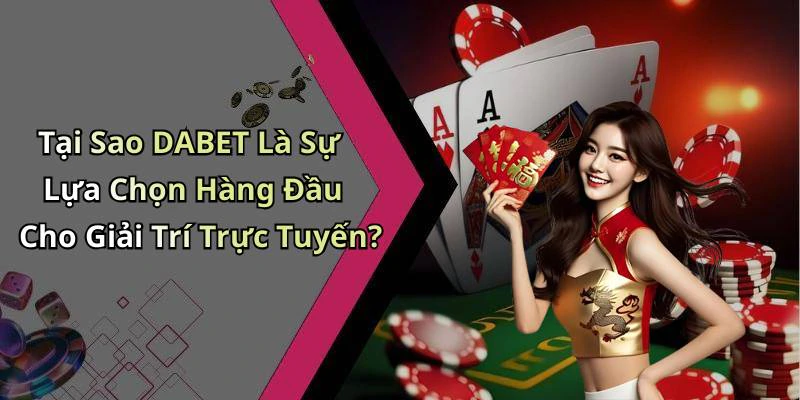 Tại Sao DABET Là Sự Lựa Chọn Hàng Đầu Cho Giải Trí Trực Tuyến?