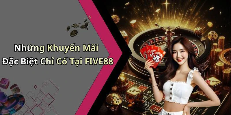 Những Khuyến Mãi Đặc Biệt Chỉ Có Tại FIVE88