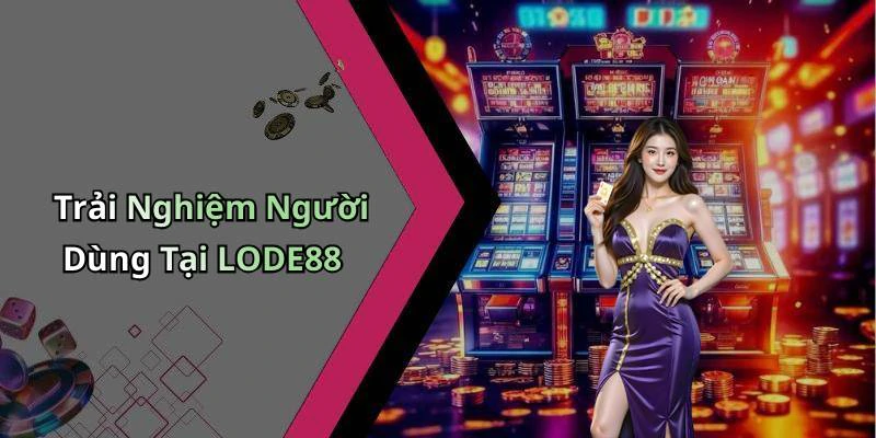 Trải Nghiệm Người Dùng Tại LODE88