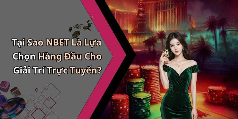 Tại Sao NBET Là Lựa Chọn Hàng Đầu Cho Giải Trí Trực Tuyến?