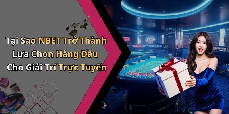 Tại Sao NBET Trở Thành Lựa Chọn Hàng Đầu Cho Giải Trí Trực Tuyến