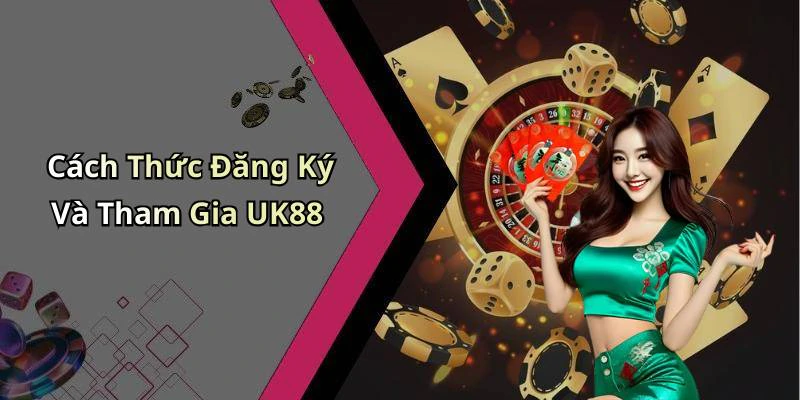 Cách Thức Đăng Ký Và Tham Gia UK88