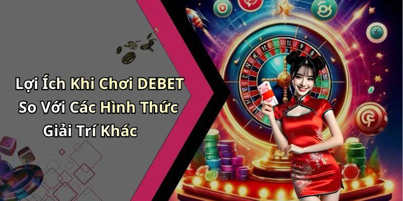 Lợi Ích Khi Chơi DEBET So Với Các Hình Thức Giải Trí Khác