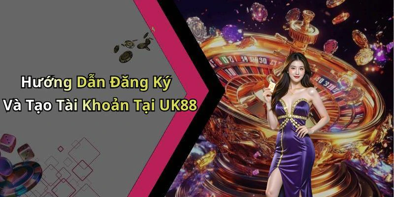 Hướng Dẫn Đăng Ký Và Tạo Tài Khoản Tại UK88