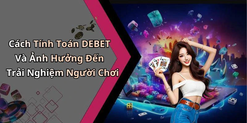 Cách Tính Toán DEBET Và Ảnh Hưởng Đến Trải Nghiệm Người Chơi
