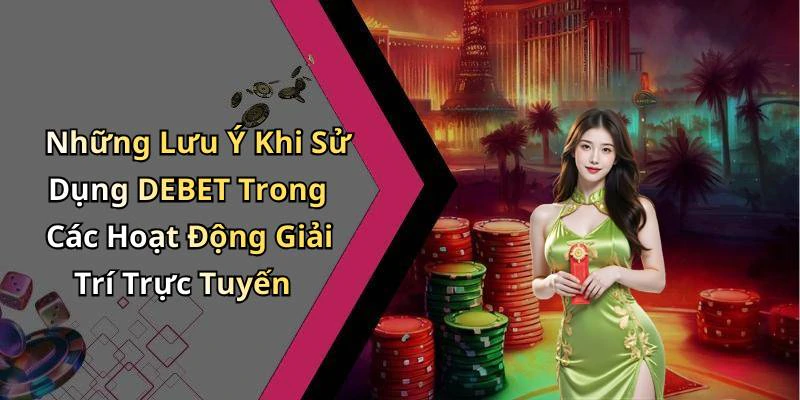 Những Lưu Ý Khi Sử Dụng DEBET Trong Các Hoạt Động Giải Trí Trực Tuyến