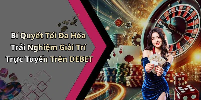 Bí Quyết Tối Đa Hóa Trải Nghiệm Giải Trí Trực Tuyến Trên DEBET