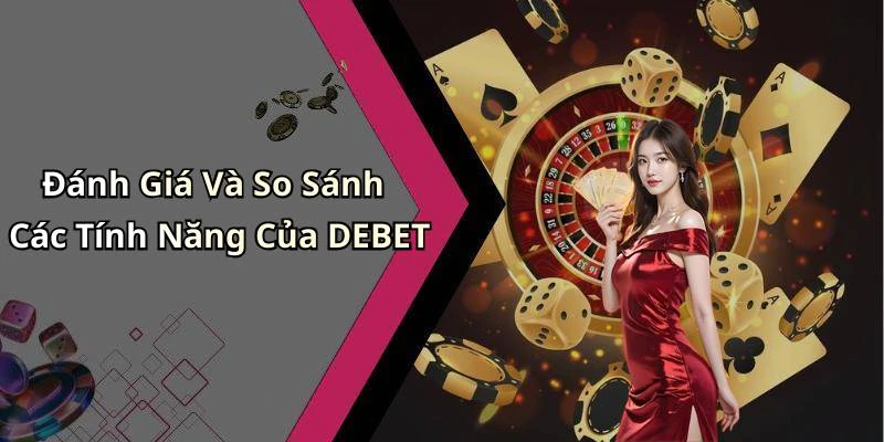 Đánh Giá Và So Sánh Các Tính Năng Của DEBET