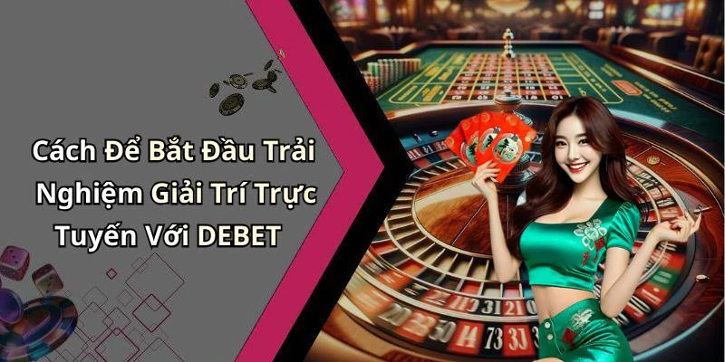 Cách Để Bắt Đầu Trải Nghiệm Giải Trí Trực Tuyến Với DEBET