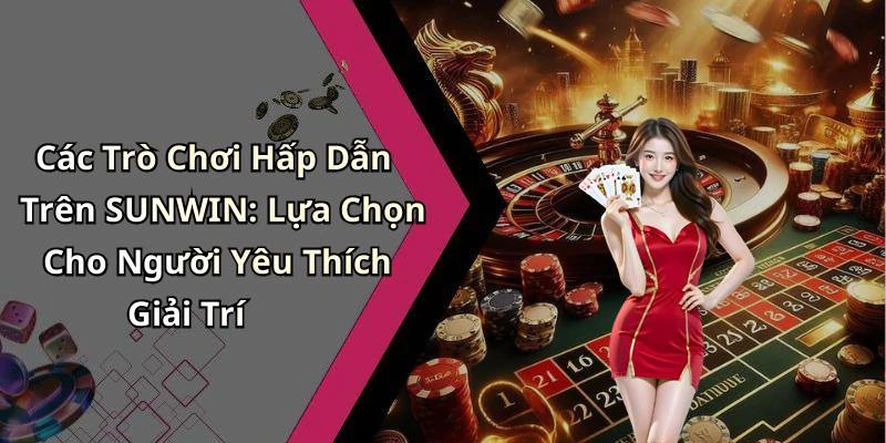 Các Trò Chơi Hấp Dẫn Trên SUNWIN: Lựa Chọn Cho Người Yêu Thích Giải Trí